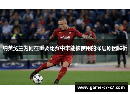 纳英戈兰为何在重要比赛中未能被使用的深层原因解析 纳英戈兰为何在重要比赛中未能被使用的深层原因解析