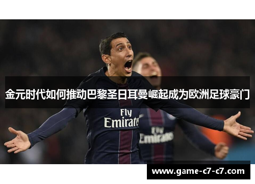 金元时代如何推动巴黎圣日耳曼崛起成为欧洲足球豪门