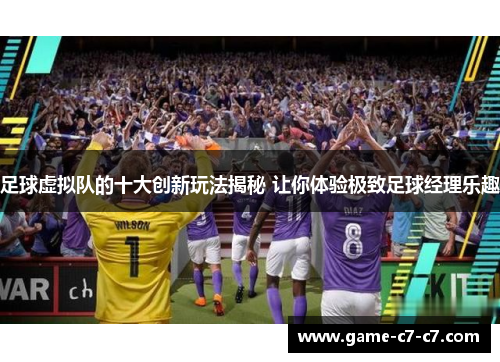 足球虚拟队的十大创新玩法揭秘 让你体验极致足球经理乐趣