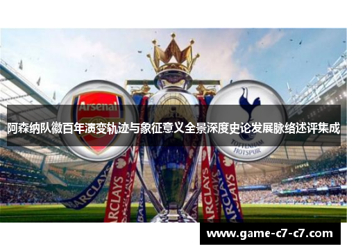 阿森纳队徽百年演变轨迹与象征意义全景深度史论发展脉络述评集成 阿森纳队徽百年演变轨迹与象征意义全景深度史论发展脉络述评集成